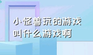 小怪兽玩的游戏叫什么游戏啊