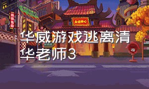 华威游戏逃离清华老师3