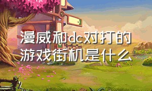 漫威和dc对打的游戏街机是什么