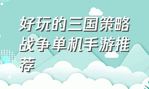 好玩的三国策略战争单机手游推荐