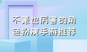 不氪也厉害的角色扮演手游推荐