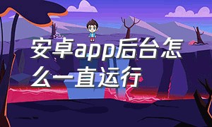 安卓app后台怎么一直运行