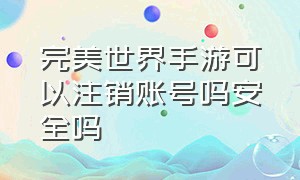 完美世界手游可以注销账号吗安全吗