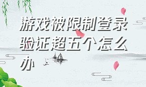 游戏被限制登录验证超五个怎么办