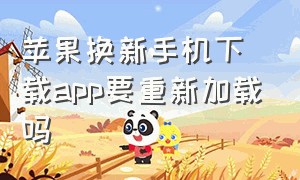 苹果换新手机下载app要重新加载吗