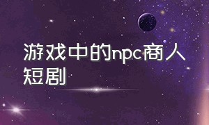 游戏中的npc商人短剧