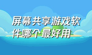 屏幕共享游戏软件哪个最好用