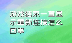 游戏结束一直显示重新连接怎么回事