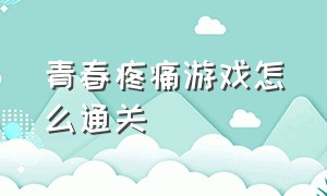 青春疼痛游戏怎么通关