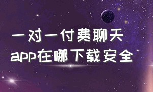 一对一付费聊天app在哪下载安全