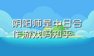 阴阳师是中日合作游戏吗知乎