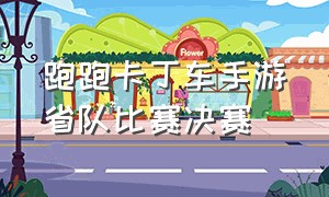 跑跑卡丁车手游省队比赛决赛