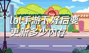 lol手游下好后要更新多少内存