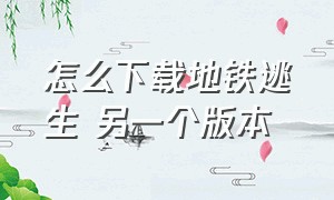 怎么下载地铁逃生 另一个版本