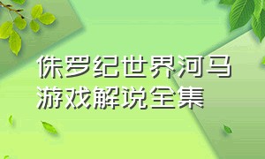 侏罗纪世界河马游戏解说全集