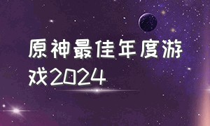 原神最佳年度游戏2024