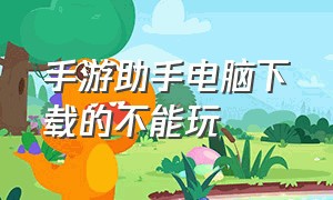 手游助手电脑下载的不能玩