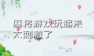 麻将游戏玩起来太刺激了