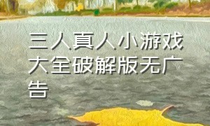 三人真人小游戏大全破解版无广告