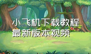 小飞机下载教程最新版本视频