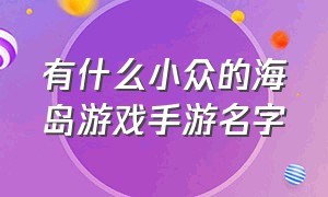 有什么小众的海岛游戏手游名字