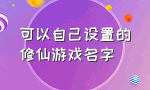 可以自己设置的修仙游戏名字