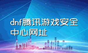 dnf腾讯游戏安全中心网址