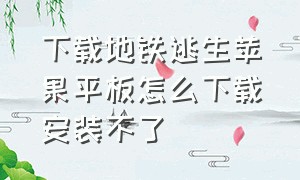 下载地铁逃生苹果平板怎么下载安装不了