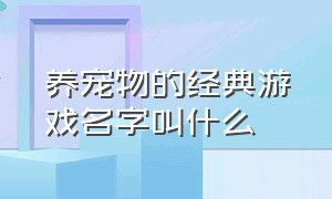 养宠物的经典游戏名字叫什么