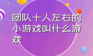 团队十人左右的小游戏叫什么游戏