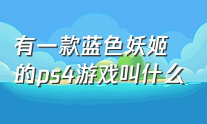 有一款蓝色妖姬的ps4游戏叫什么