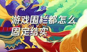 游戏围栏都怎么固定结实