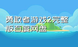 勇敢者游戏2完整版百度网盘