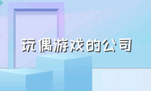 玩偶游戏的公司