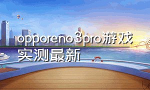 opporeno3pro游戏实测最新