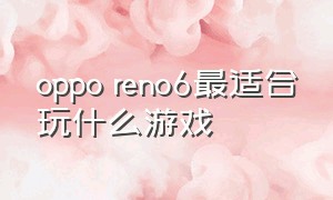 oppo reno6最适合玩什么游戏