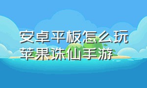 安卓平板怎么玩苹果诛仙手游