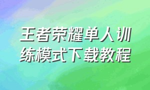 王者荣耀单人训练模式下载教程