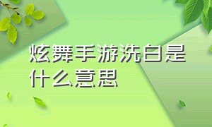 炫舞手游洗白是什么意思