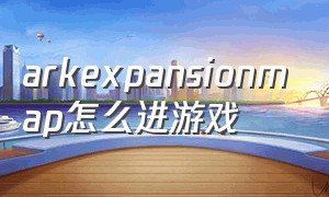 arkexpansionmap怎么进游戏