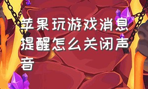 苹果玩游戏消息提醒怎么关闭声音