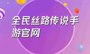 全民丝路传说手游官网