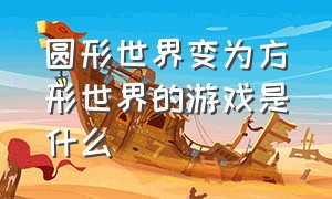 圆形世界变为方形世界的游戏是什么