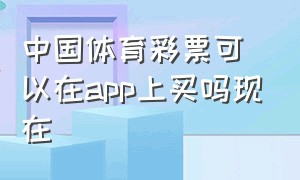 中国体育彩票可以在app上买吗现在