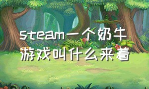 steam一个奶牛游戏叫什么来着