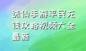 诛仙手游平民充钱攻略视频大全最新