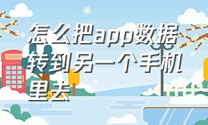 怎么把app数据转到另一个手机里去