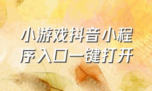 小游戏抖音小程序入口一键打开