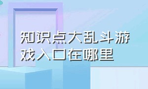 知识点大乱斗游戏入口在哪里