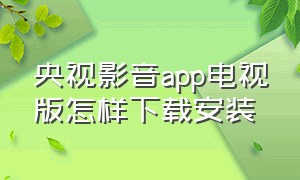 央视影音app电视版怎样下载安装